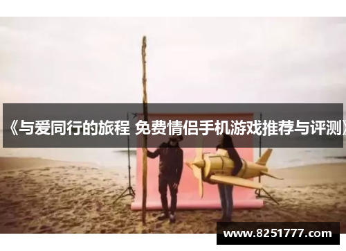 《与爱同行的旅程 免费情侣手机游戏推荐与评测》